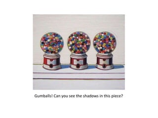 Gumballs! Can you see the shadows in this piece?
 