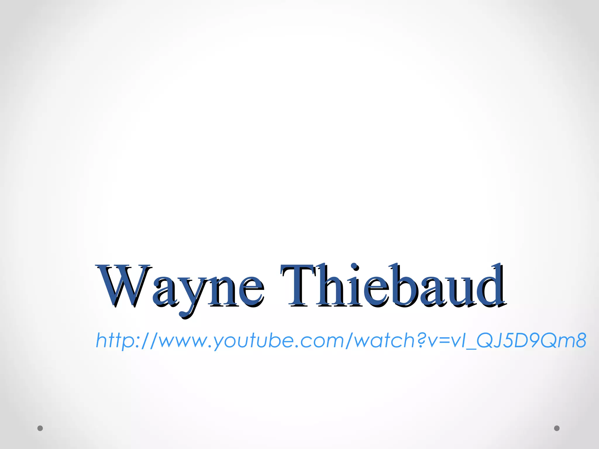 Wayne ThiebaudWayne Thiebaud
http://www.youtube.com/watch?v=vI_QJ5D9Qm8