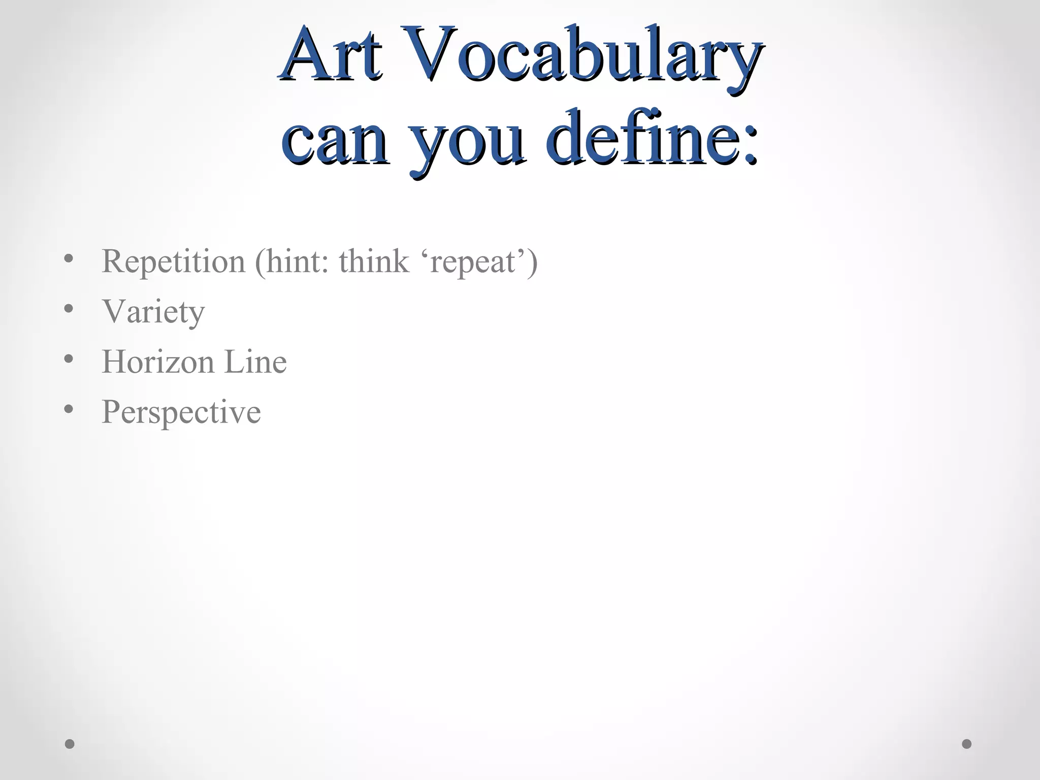Art VocabularyArt Vocabulary
can you define:can you define:
• Repetition (hint: think ‘repeat’)
• Variety
• Horizon Line
• Perspective