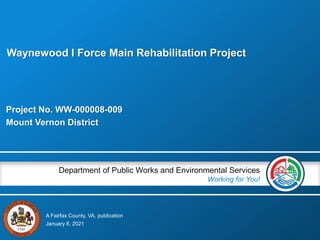 A Fairfax County, VA, publication
Department of Public Works and Environmental Services
Working for You!
Project No. WW-000008-009
Mount Vernon District
January 8, 2021
Waynewood I Force Main Rehabilitation Project
 