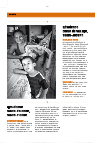 04




                                                                            Résidence
                                                                            Coeur de Village,
                                                                            saint-Joseph
                                                                            Marjorie Huet
                                                                            est maman de 3 petits bouts de
                                                                            chou, Louisette, 6 ans, Emmanuel
                                                                            4 ans et Frida, la petite dernière
                                                                            qui a 9 mois. « Ma grande fille et
                                                                            mon garçon veulent partir chez
                                                                            leur grand-mère qui habite à
                                                                            Quatre Bornes à Maurice. Ils ont
                                                                            déjà voyagé une fois, mais pour
                                                                            ces vacances-ci, ce ne sera pas
                                                                            possible. Ils iront s’amuser sur le
                                                                            terrain de jeu de la résidence où il
                                                                            y a un toboggan. J’aimerais bien
                                                                            les emmener plus loin, mais je ne
                                                                            conduis pas. Pour les vacances,
                                                                            Louisette et Emmanuel iront chez
                                                                            leur tatie et leur parrain qui
                                                                            habitent à côté. Ce n’est pas loin,
                                                                            mais ils aiment bien aller chez
                                                                            eux et ça change de la maison ».

                                                                            Louisette :      « Moi, j’aime faire
                                                                            le vélo dans la cour ou à la
                                                                            maison, maman elle nous laisse
                                                                            faire ça »

                                                                            Emmanuel :       « Je veux aller
                                                                            voir ma mamie à Maurice, mais
                                                                            en bateau, en avion j’ai peur »




Résidence                             à la médiathèque de Saint-Pierre
                                      où il y a des activités pendant les
                                                                            habitent à Pierrefonds. Je peux
                                                                            passer beaucoup de temps avec
saint-étienne,                        vacances. Ma grande fille qui
                                      est une bonne élève, aime lire et
                                                                            elles parce que je ne travaille pas,
                                                                            mais sans voiture je ne peux pas
Saint-Pierre                          Naïma aime regarder les images
                                      même si elle ne sait pas lire.
                                                                            les sortir plus loin ».

                                      Sinon, il y a aussi la plage de
Yasmine Soulay          est la        Saint-Pierre où on passe parfois
maman de 2 filles, Juliana 10 ans     toute la journée. C’est pratique,
et Naïma, 4 ans. « Dans le coin, il   car là elles peuvent s’amuser en
n’y a rien à faire du tout. Donc,     se baignant ou en faisant des jeux
en général, je les emmène à la        d’eau. Je les emmènerai quelques
piscine municipale de Saint-Louis,    fois aussi chez mes parents qui
 