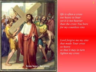 life is often a cross too heavy to bear yet it is not heavier than the cross You bore for my countless sins Lord forgive me my sins  that made Your cross so heavy so that it may in turn lighten my cross  Jesus bears the cross 2 