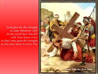 Lord give me the strength to cope whenever i fall let me recall how You fell with Your heavy cross so that i may gain the strength to rise once more to serve You Jesus falls the first time 3 