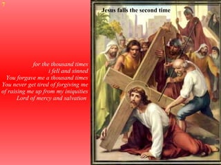 Jesus falls the second time  for the thousand times i fell and sinned You forgave me a thousand times You never get tired of forgiving me of raising me up from my iniquities Lord of mercy and salvation  7 