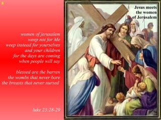 women of jerusalem weep not for Me weep instead for yourselves and your children for the days are coming when people will say blessed are the barren the wombs that never bore the breasts that never nursed  luke 23:28-29 Jesus meets the women of Jerusalem 8 