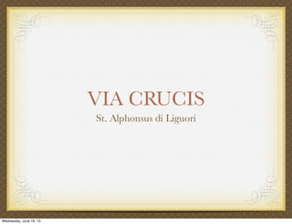 VIA CRUCIS
St. Alphonsus di Liguori
Wednesday, June 19, 13
 