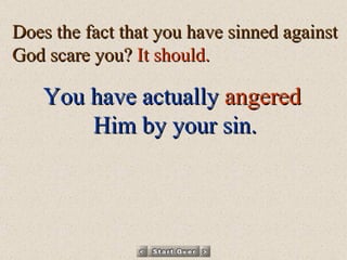 Does the fact that you have sinned against God scare you?  It should.  You have actually   angered   Him by your sin. 