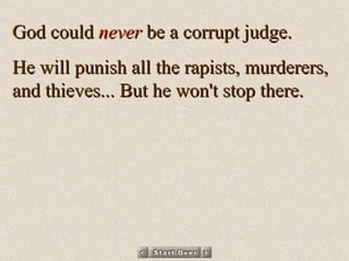 God could  never  be a corrupt judge.  He will punish all the rapists, murderers, and thieves... But he won't stop there.  