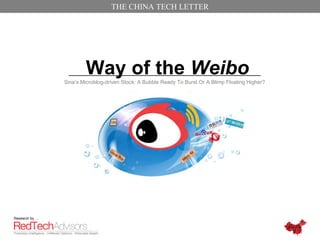 THE CHINA TECH LETTER




                        Way of the Weibo
                Sina’s Microblog-driven Stock: A Bubble Ready To Burst Or A Blimp Floating Higher?




Research by …
 
