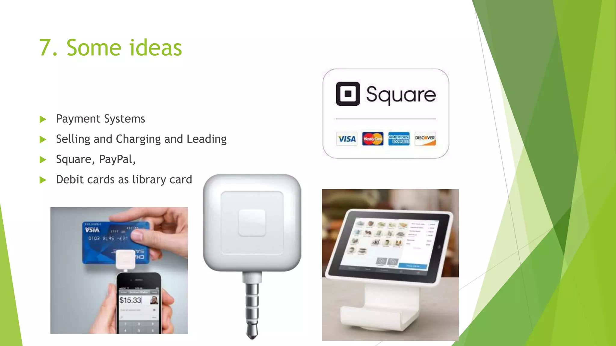 7. Some ideas
 Payment Systems
 Selling and Charging and Leading
 Square, PayPal,
 Debit cards as library card
 