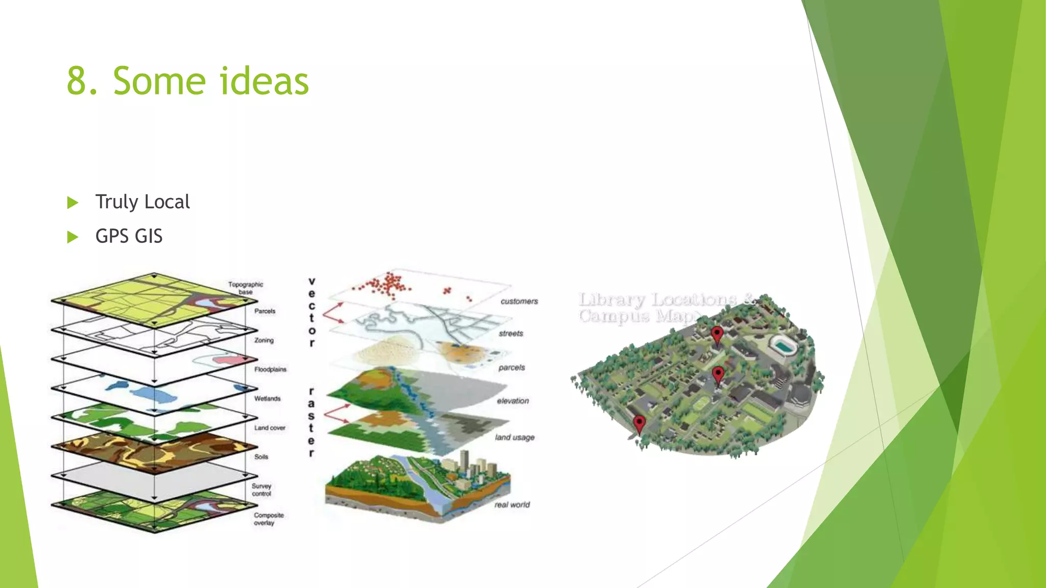 8. Some ideas
 Truly Local
 GPS GIS
 