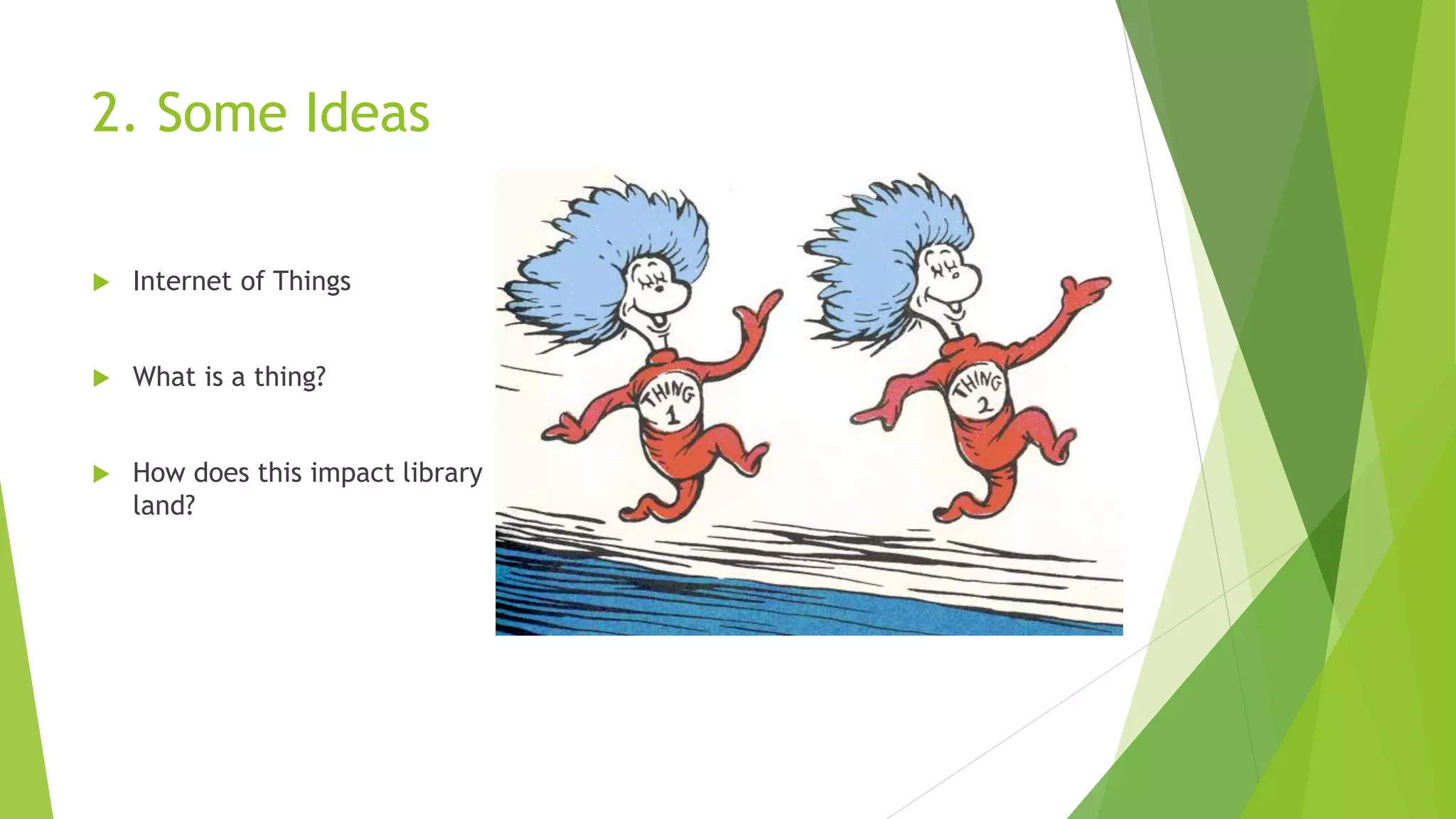 2. Some Ideas
 Internet of Things
 What is a thing?
 How does this impact library
land?
 