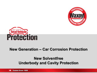 New Generation – Car Corrosion Protection
New Solventfree
Underbody and Cavity Protection
 