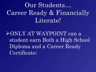 Our Students… Career Ready & Financially Literate! ONLY AT WAYPOINT can a student earn Both a High School Diploma and a Career Ready Certificate; 