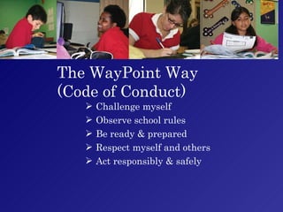 The WayPoint Way  (Code of Conduct) Challenge myself Observe school rules Be ready & prepared Respect myself and others Act responsibly & safely 