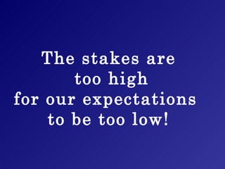 The stakes are  too high for our expectations  to be too low! 