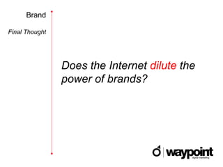 Brand

Final Thought




                Does the Internet dilute the
                power of brands?
 