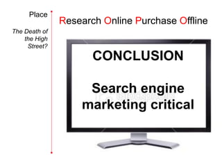 Place
               Research Online Purchase Offline
The Death of
    the High
     Street?
                      CONCLUSION

                    Search engine
                   marketing critical
 