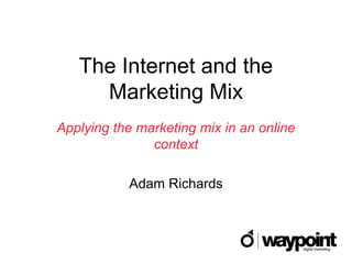 The Internet and the
     Marketing Mix
Applying the marketing mix in an online
               context

           Adam Richards
 