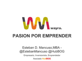 PASION POR EMPRENDER Esteban D. Mancuso,MBA - @EstebanMancuso @HubBOG Empresario, Inversionista, Emprendedor Asociado   Hub BOG 