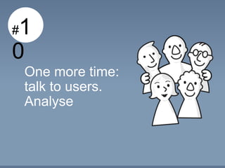 #10
One more time:
talk to users.
Analyse.
 