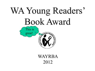 WA Young Readers’
  Book Award
   This is
   great!




             WAYRBA
              2012
 