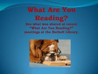 What Are You Reading?See what was shared at recent “What Are You Reading?” meetings at the Bothell Library. 