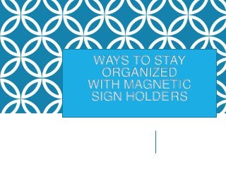WAYS TO STAY
ORGANIZED
WITH MAGNETIC
SIGN HOLDERS
 