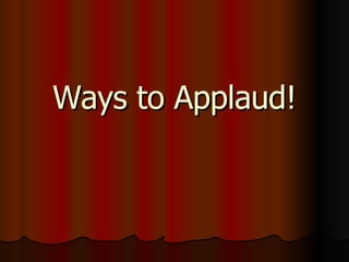 Ways to Applaud! 