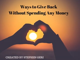 Ways to Give Back
Without Spending Any Money
CREATED BY STEPHEN GERI
 