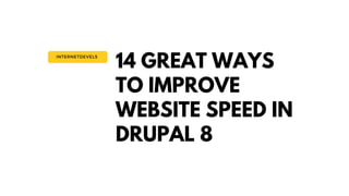 14 GREAT WAYS
TO IMPROVE
WEBSITE SPEED IN
DRUPAL 8
INTERNETDEVELS
 