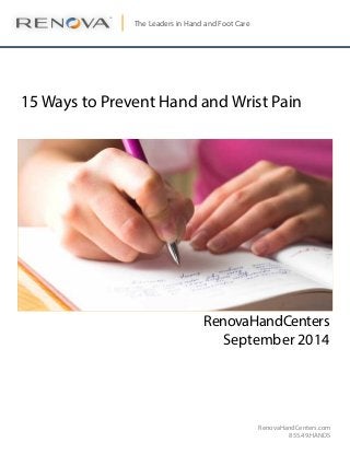 RenovaHandCenters.com 
855.49.HANDS 
The Leaders in Hand and Foot Care 
TM 
15 Ways to Prevent Hand and Wrist Pain 
RenovaHandCenters 
September 2014 
 