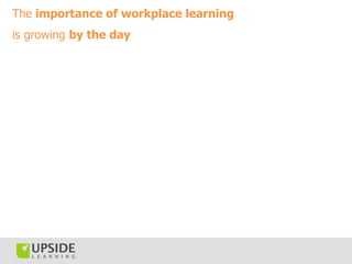 The importance of workplace learning
is growing by the day
 