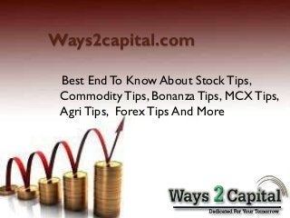 Ways2capital.com
Best EndTo Know About StockTips,
CommodityTips, BonanzaTips, MCXTips,
AgriTips, ForexTips And More
 