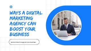 Ways a Digital
Marketing
Agency Can
Boost Your
Business
We are there to support your business
 