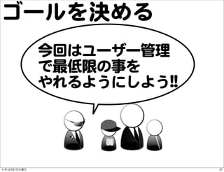 ゴールを決める
               今回はユーザー管理
               で最低限の事を
               やれるようにしよう!!!!




11   10   27                   37
 