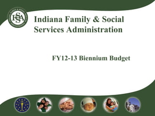 Indiana Family & Social
Services Administration


    FY12-13 Biennium Budget
 
