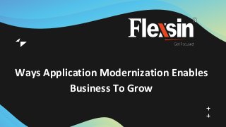 Ways Application Modernization Enables
Business To Grow
 
