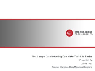 Top 5 Ways Data Modeling Can Make Your Life Easier Presented By Jason Tiret  Product Manager, Data Modeling Solutions 