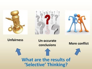 What are the results of
‘Selective’ Thinking?
Unfairness Un-accurate
conclusions More conflict
 