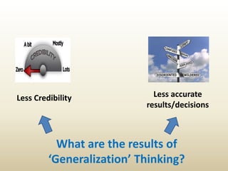 What are the results of
‘Generalization’ Thinking?
Less Credibility Less accurate
results/decisions
 