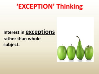 ‘EXCEPTION’ Thinking
Interest in exceptions
rather than whole
subject.
 