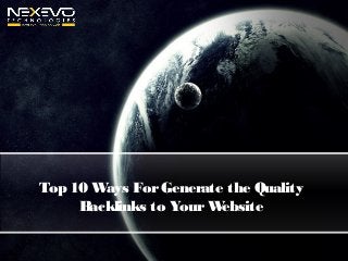 Top 10 Ways ForGenerate the Quality
Backlinks to YourWebsite
 
