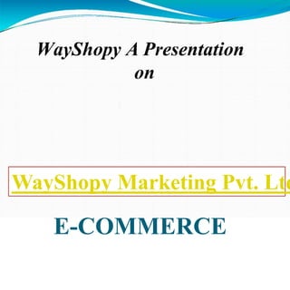 E-COMMERCE
WayShopy A Presentation
on
WayShopy Marketing Pvt. Ltd
 