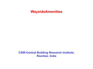 WaysideAmenities
CSIR-Central Building Research Institute,
Roorkee, India
 