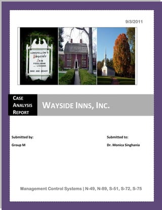 9/3/2011




CASE
ANALYSIS        WAYSIDE INNS, INC.
REPORT



Submitted by:                                Submitted to:

Group M                                      Dr. Monica Singhania




     Management Control Systems | N-49, N-89, S-51, S-72, S-75
                                        N-    S-    S-    S-
 