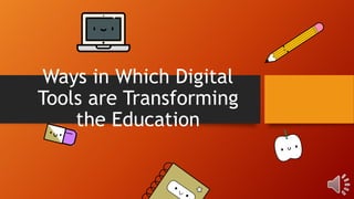 Ways in Which Digital
Tools are Transforming
the Education
 