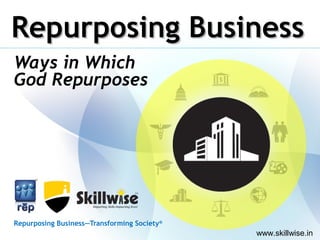 Repurposing BusinessRepurposing Business
Ways in Which
God Repurposes
Repurposing Business—Transforming Society®
www.skillwise.in
 