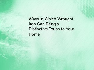 Ways in Which Wrought
Iron Can Bring a
Distinctive Touch to Your
Home
 