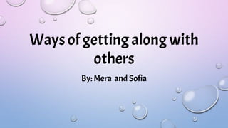 Ways of getting along with
others
By: Mera and Sofia
 